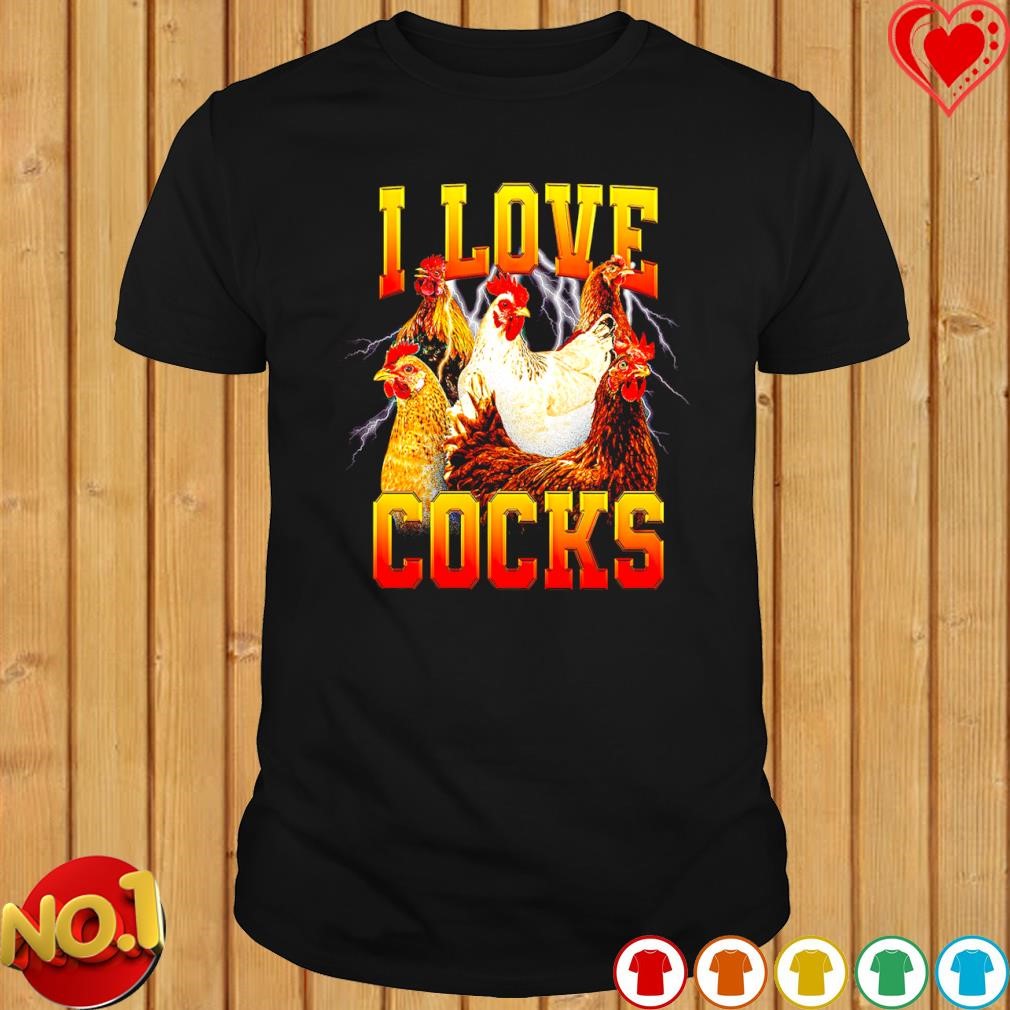I Love Cocks Chicken shirt