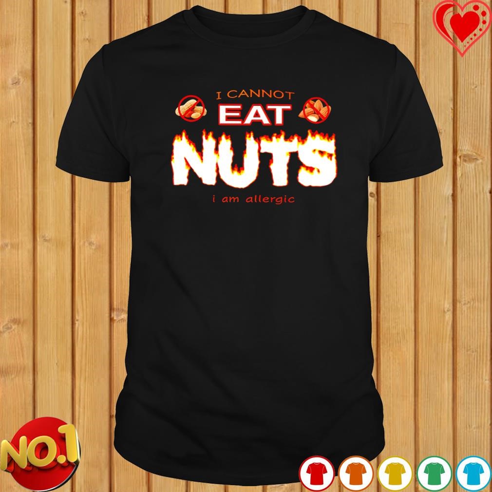 I cannot eat nuts I am allergic shirt