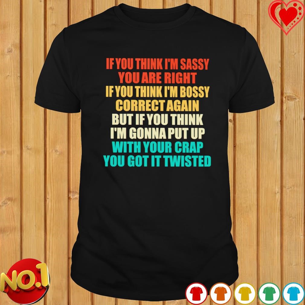 If you think I'm sassy you are right T-shirt