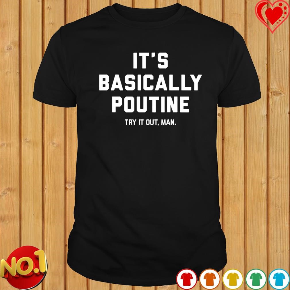 It's basically poutine give it a try man shirt