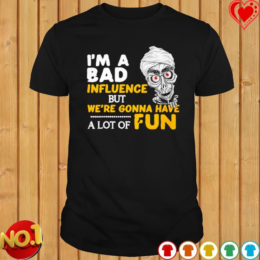 Jeff Dunham I'm a Bad influence but we're gonna have a lot of fun shirt