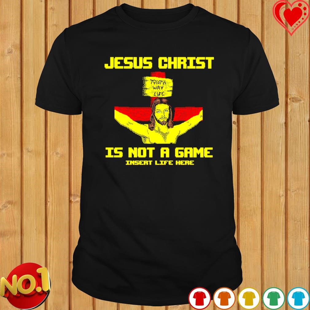 Jesus christ is not a game insert life here shirt