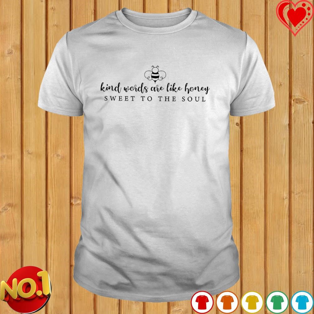 Kind words are like honey sweet to the soul bee shirt