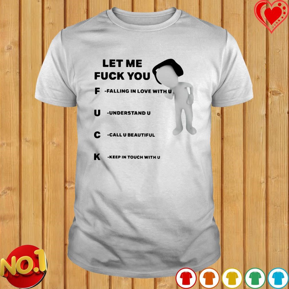 Let me fuck you falling in love with you understand you call you beautiful shirt