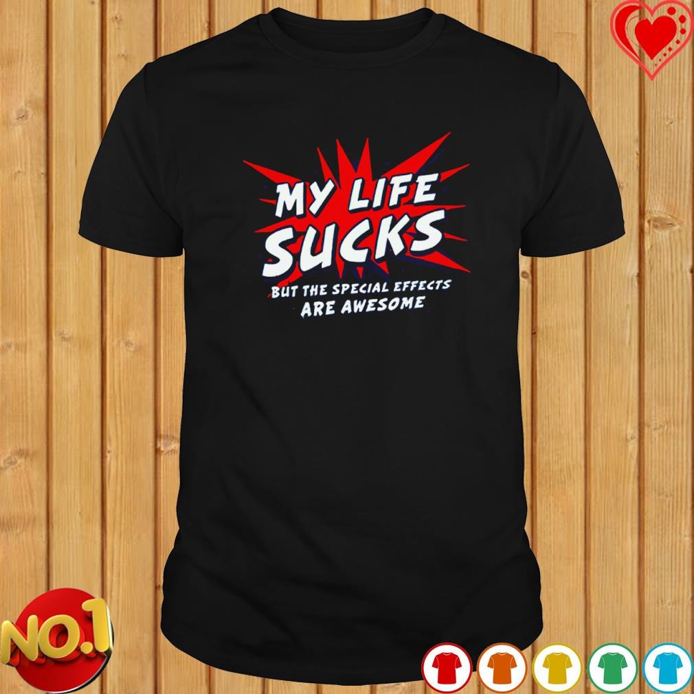 My life sucks but the special effects are awesome shirt