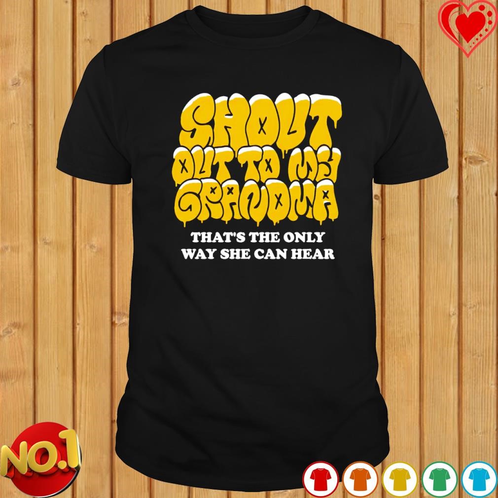 Shout Out to My Grandma that's the only way she can hear shirt