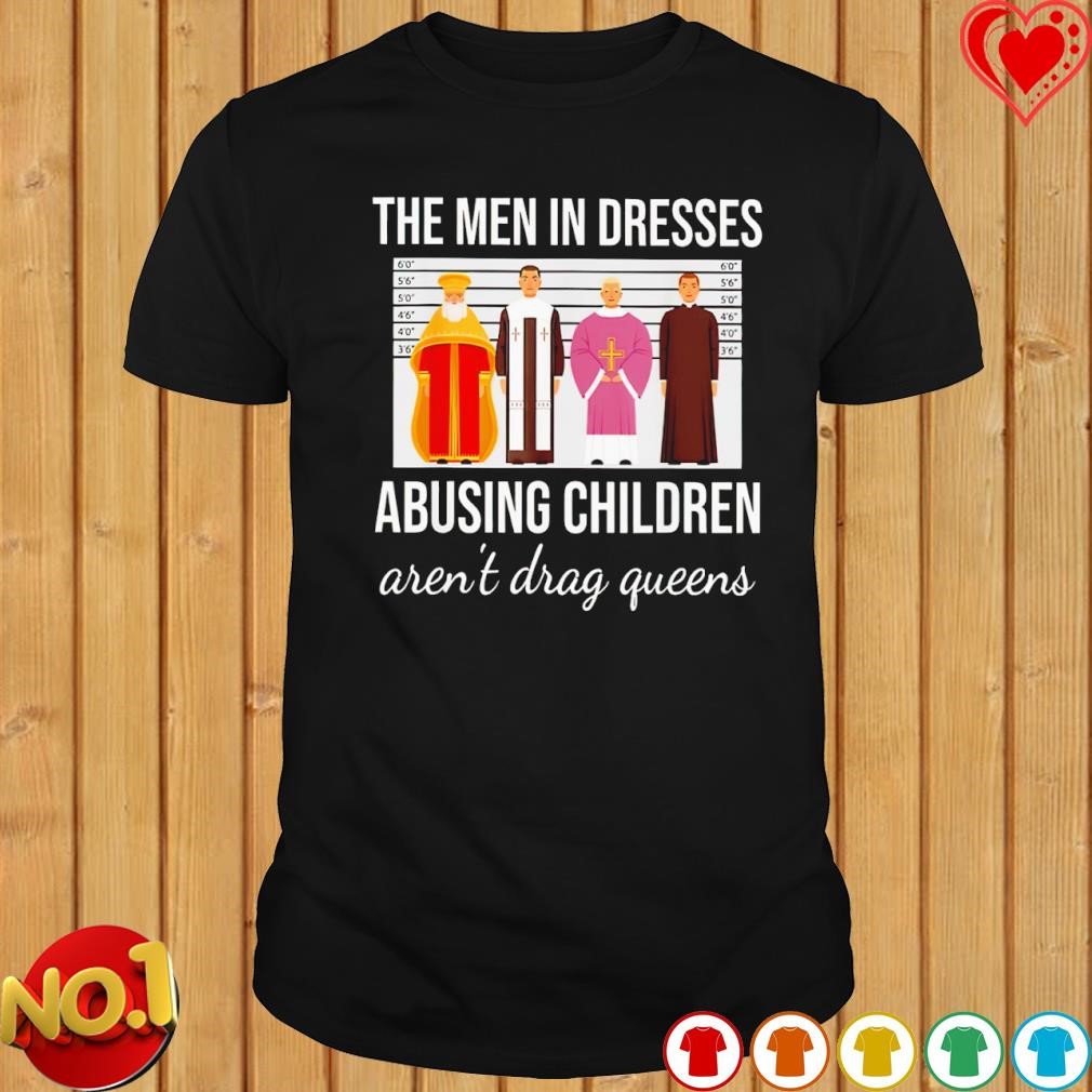 The men in dresses abusing children aren't drag queens shirt