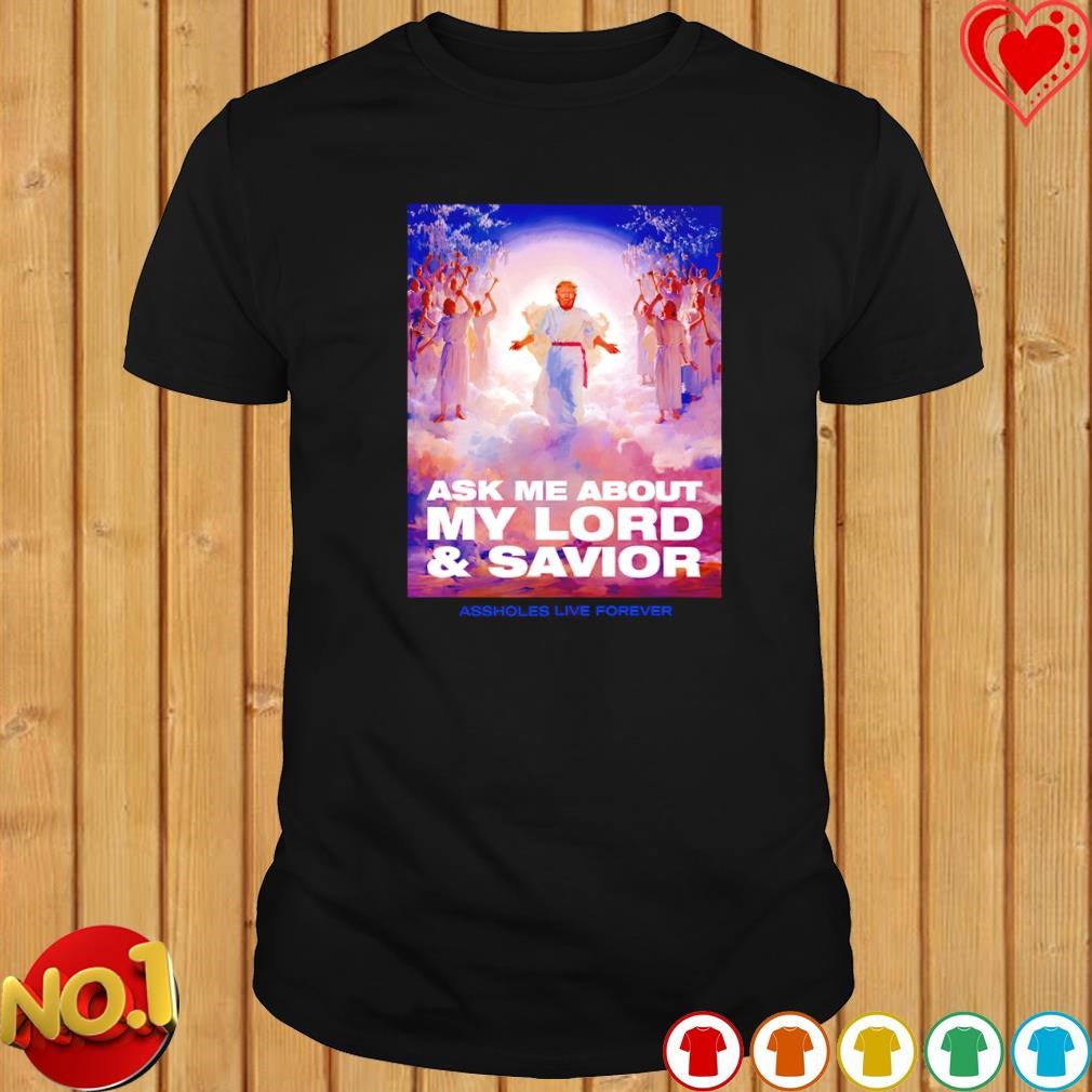 Trump ask me about my lord and savior assholes live forever shirt