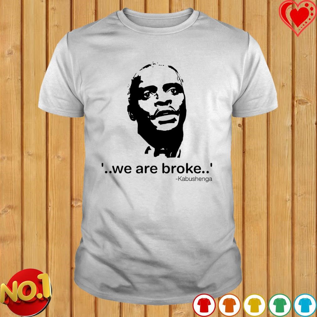 We are broke Kabushenga shirt