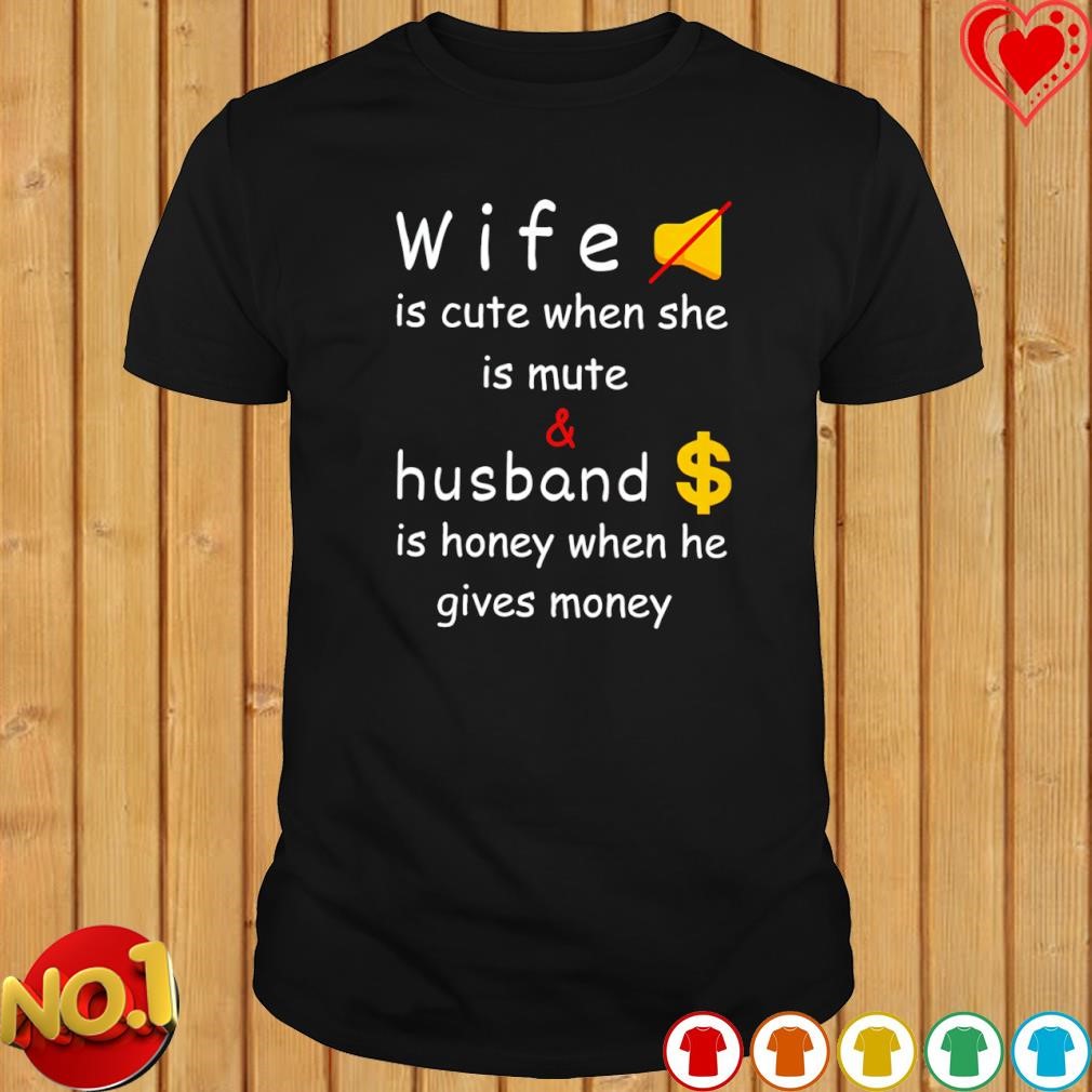 Wife is cute when she is mute and husband is honey when he gives money shirt