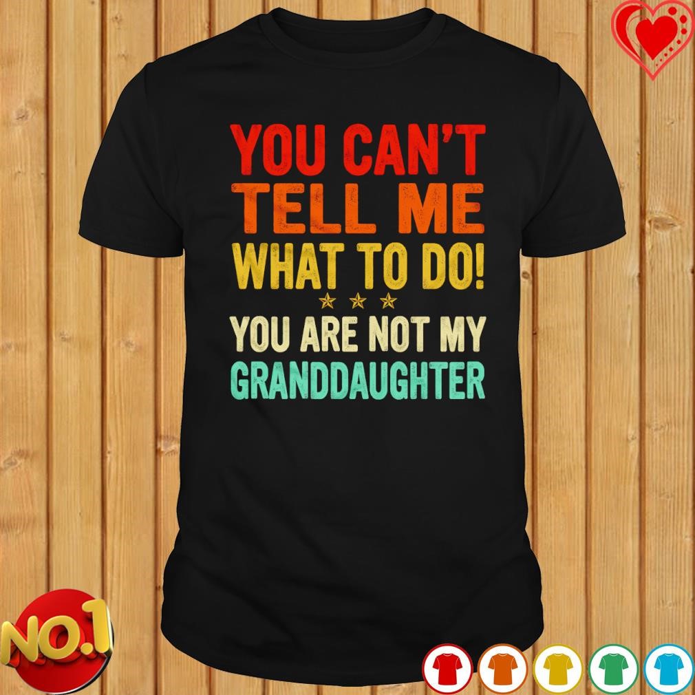 You can't tell me what to do you are not my Granddaughter vintage shirt
