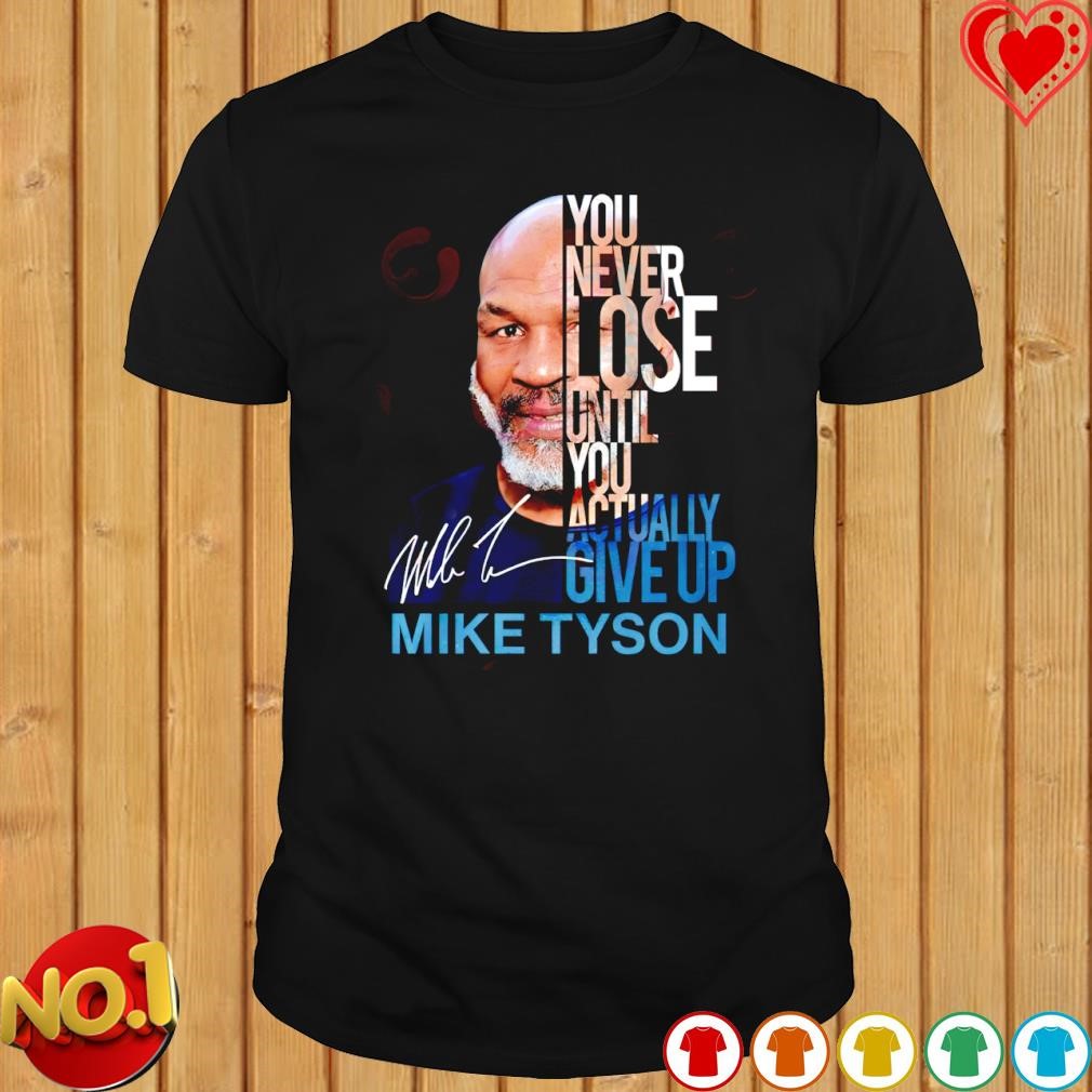 You never lose until you actually give up Mike Tyson signature shirt