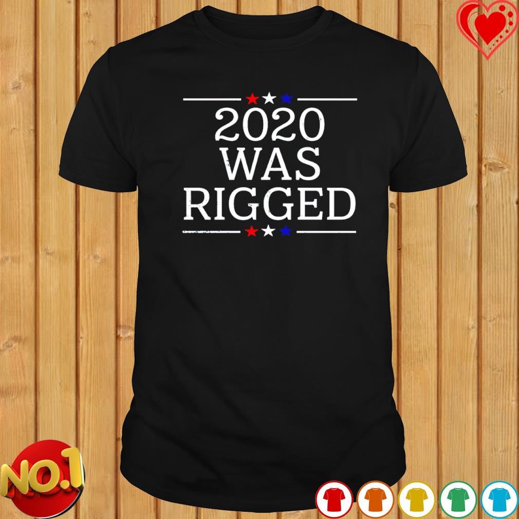 2020 Was Rigged shirt