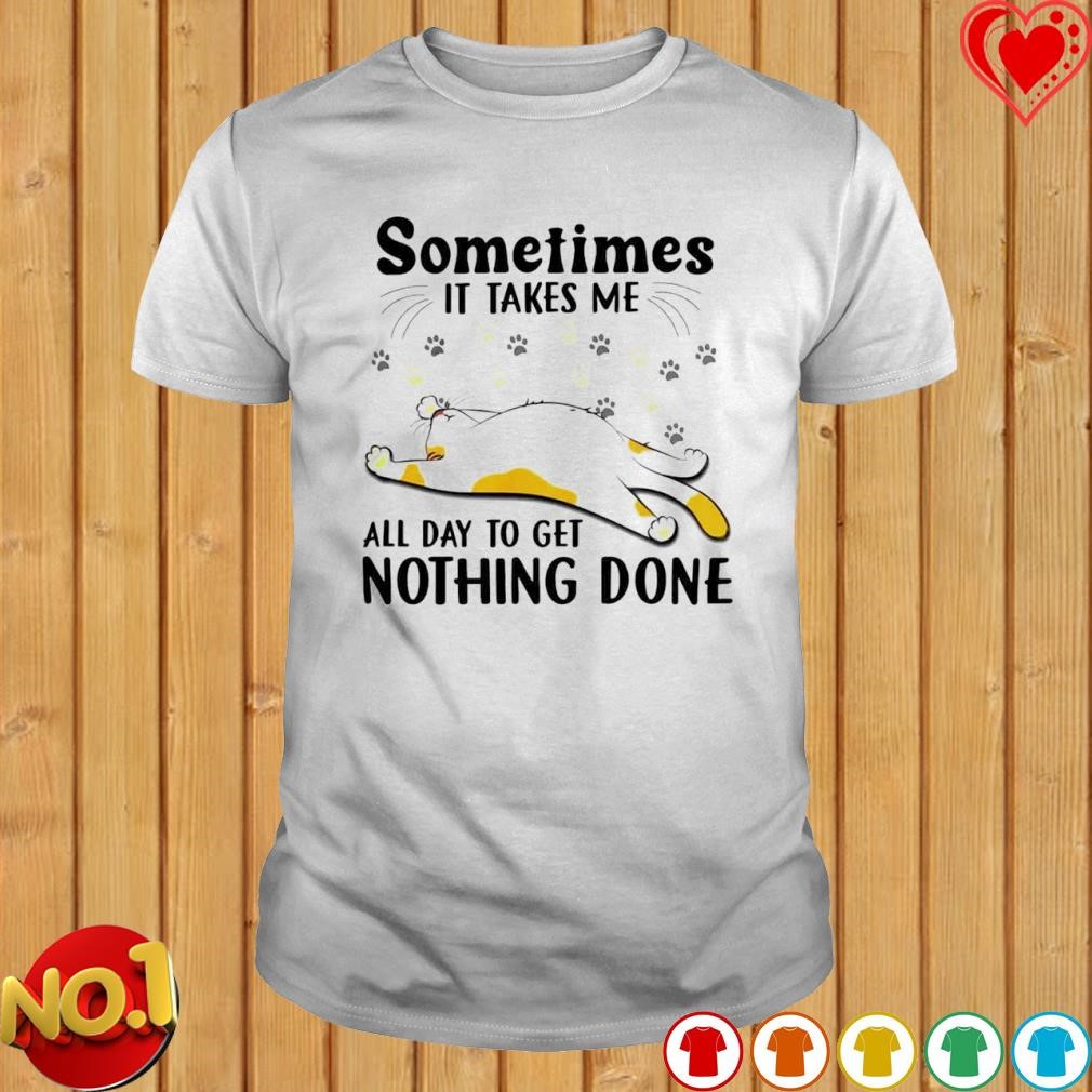 Cat Sometimes it takes me all day to get nothing done T-shirt