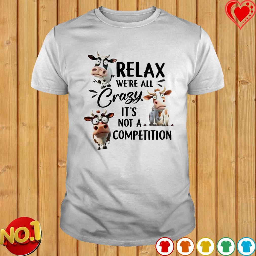 Cow relax we're all crazy it's not a Competition T-shirt