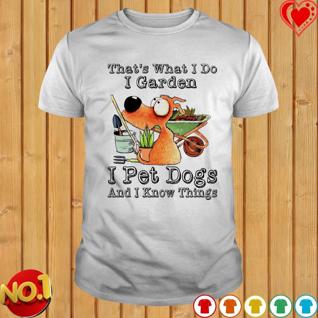 Dog that's what I do I garden I pet dogs and I know things T-shirt
