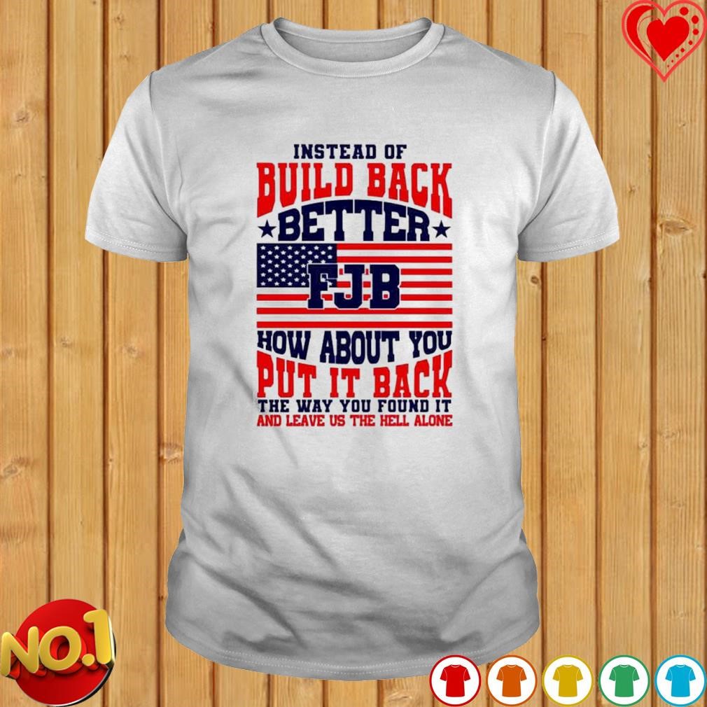 FJB Instead of build back better how about you put it back shirt
