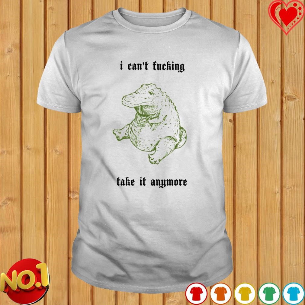 I can't fucking take it anymore shirt