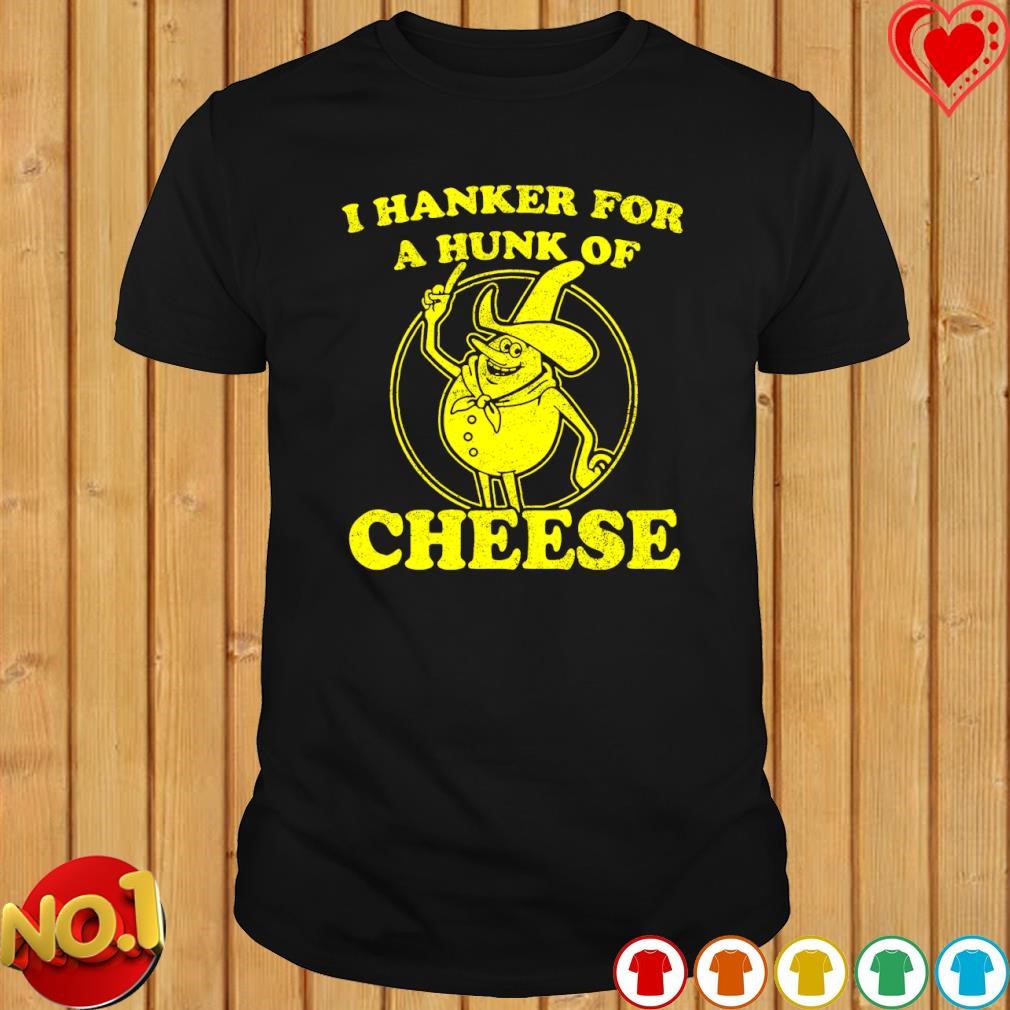 I hanker for a hunk of cheese T-shirt