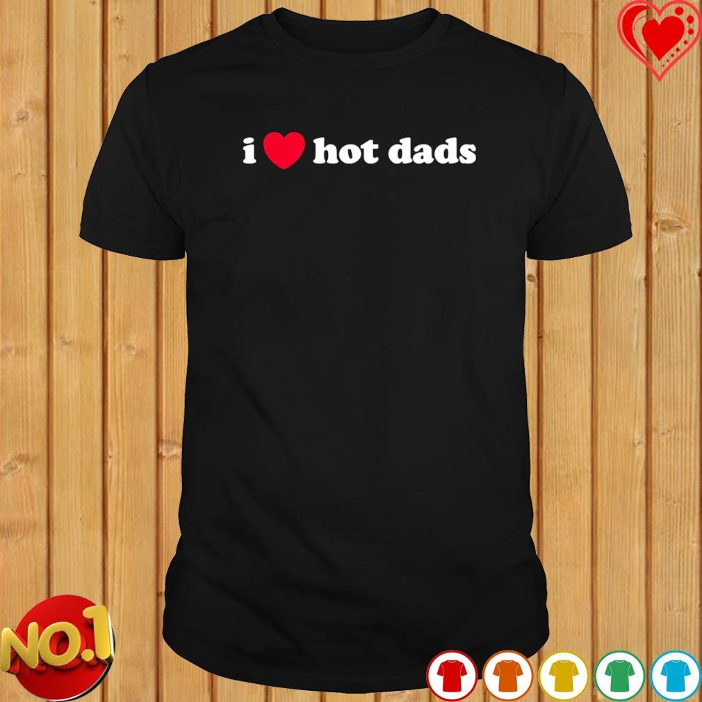I love hot Dads T-shirt