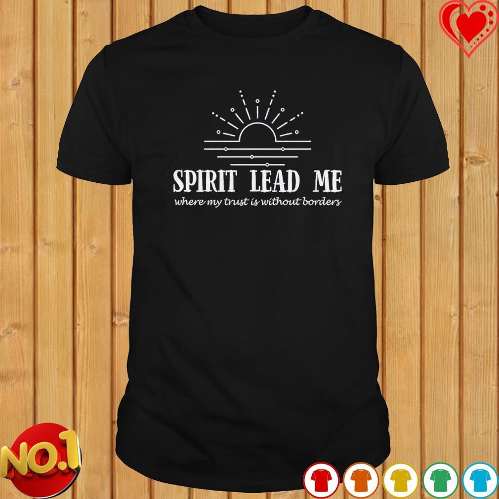Spirit lead me where my trust without borders shirt