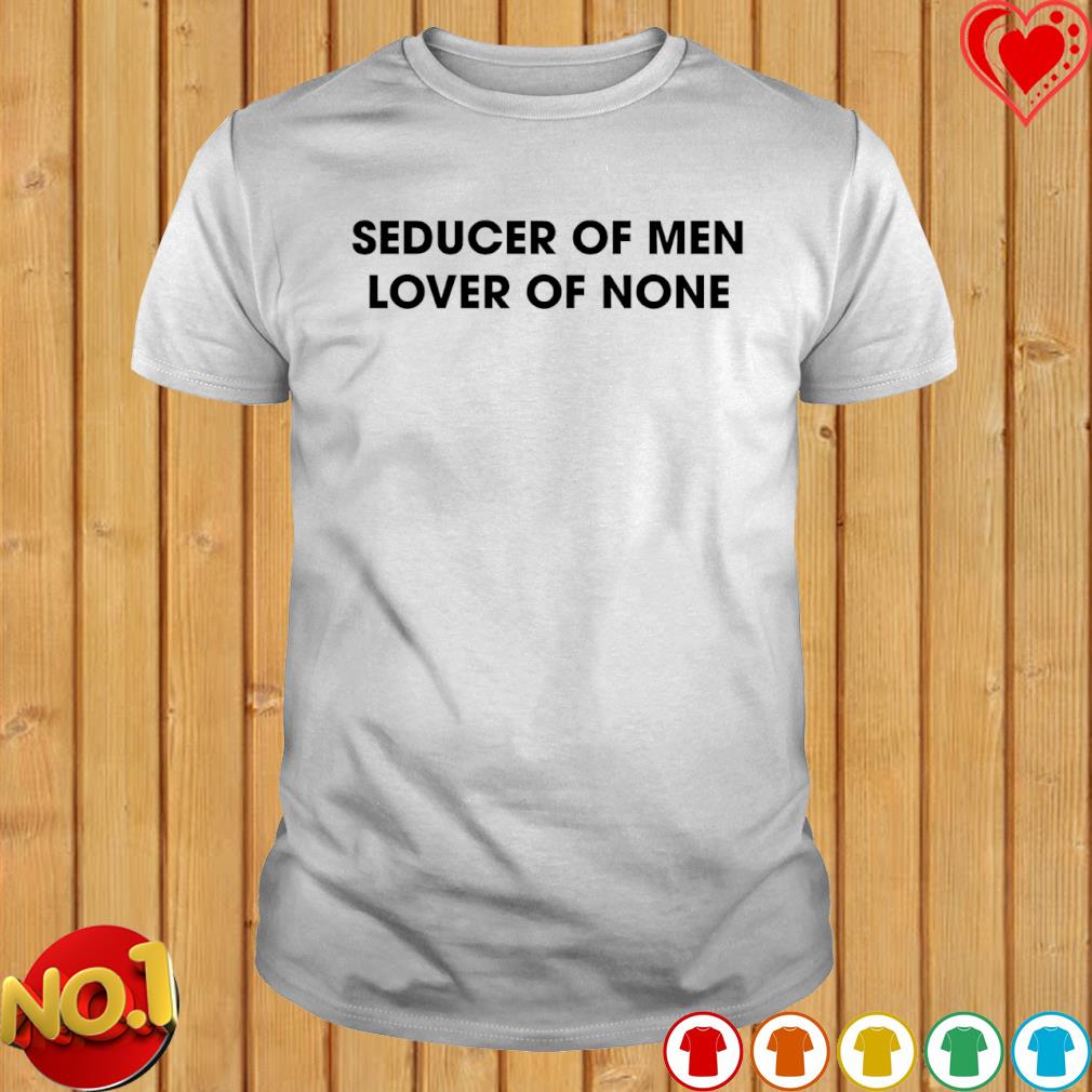 Seducer of men lover of none T-shirt