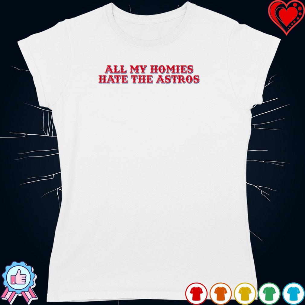 All my homies hate the Astros shirt, hoodie, longsleeve tee, sweater