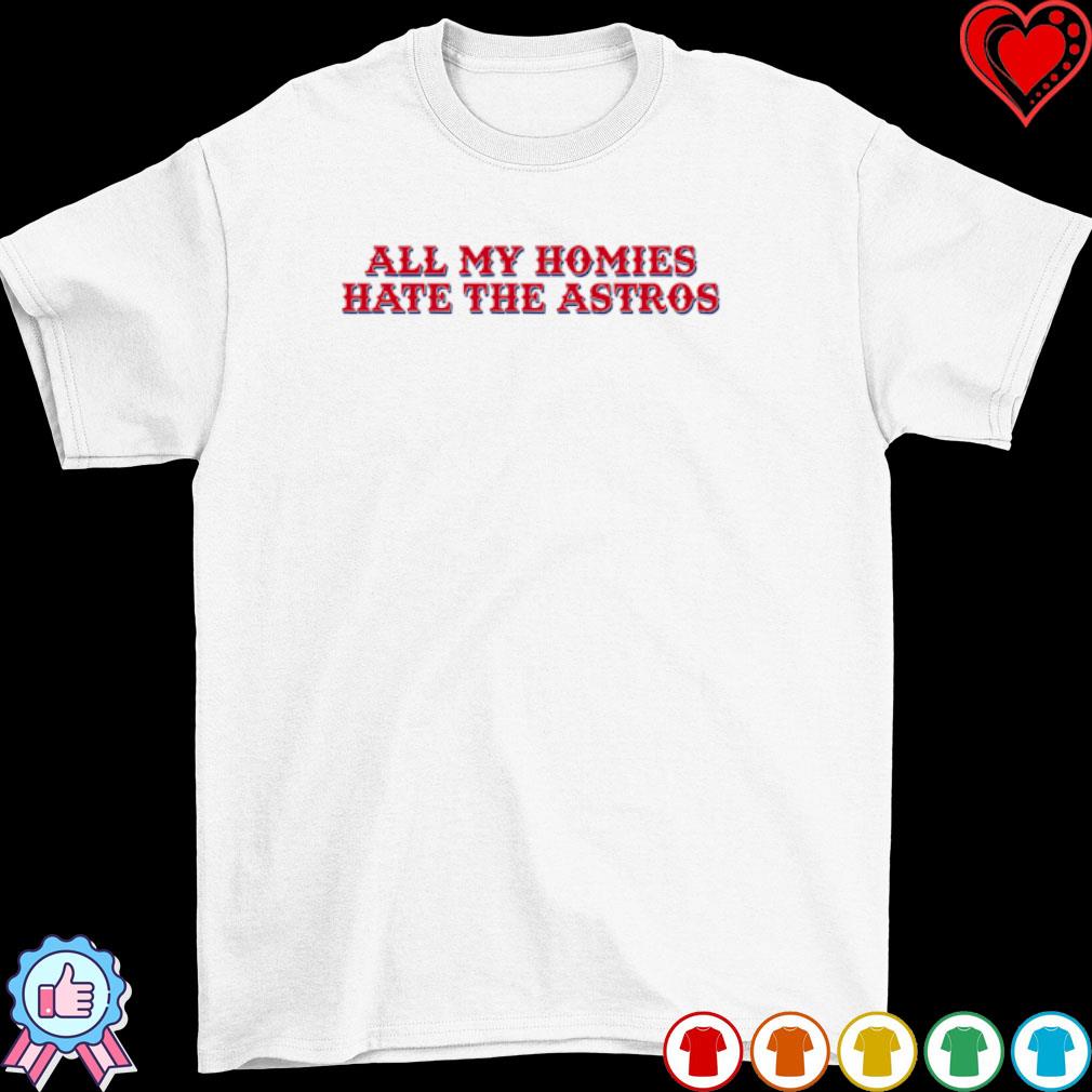 All my homies hate the astros shirt, hoodie, sweater, long sleeve and tank  top