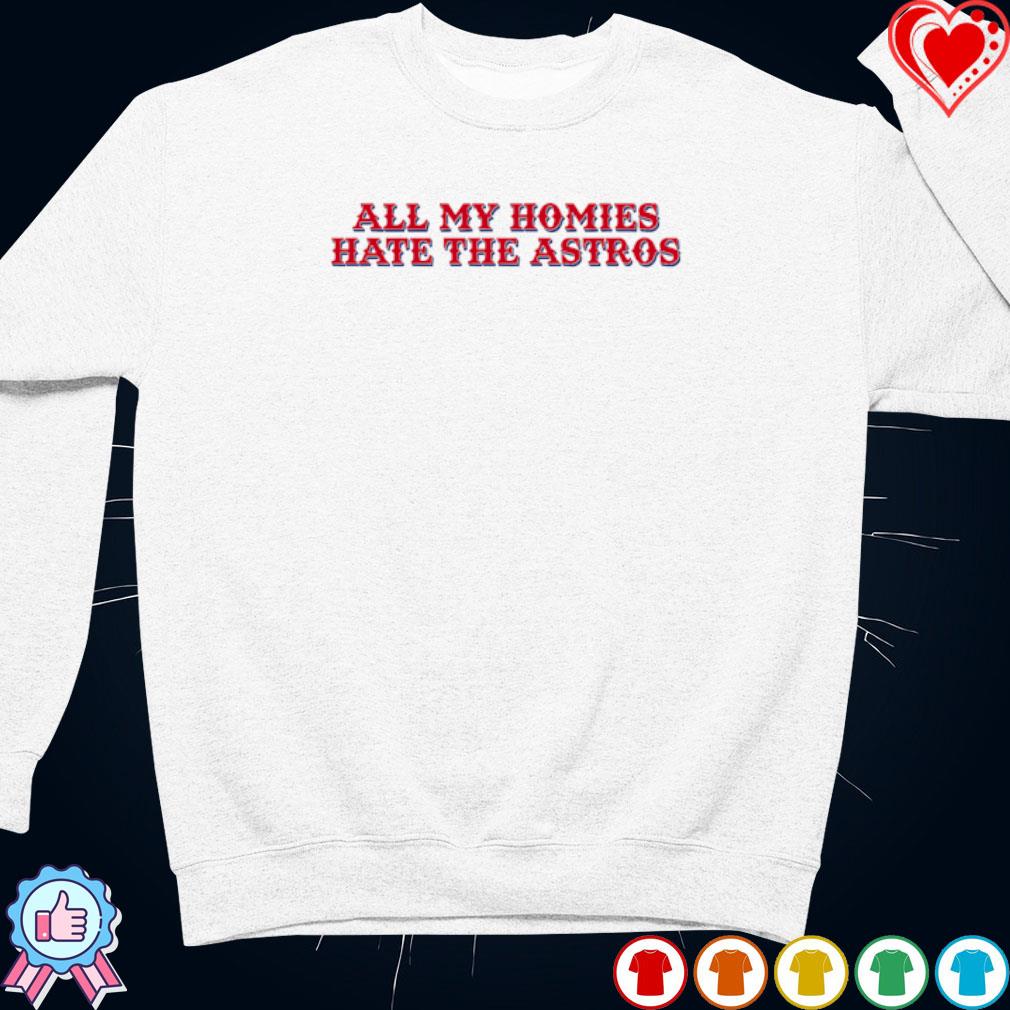 All my homies hate the Astros shirt, hoodie, longsleeve tee, sweater