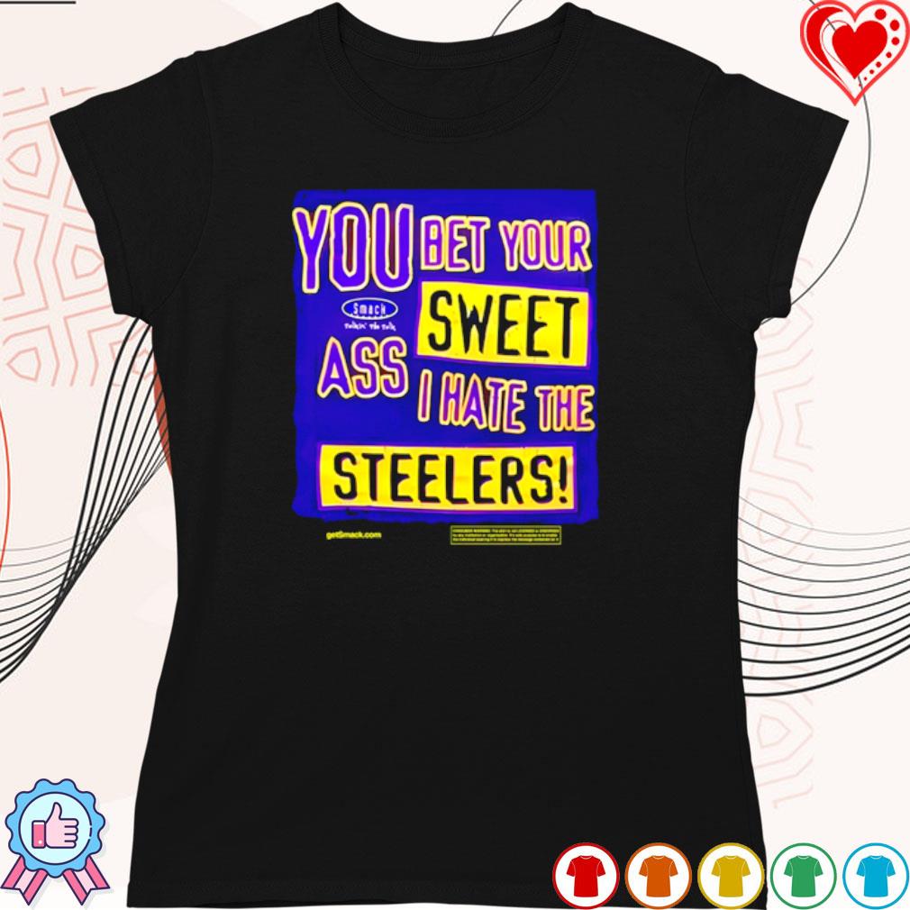 You Bet Your Ass Sweet I Hate The Steelers Shirt, hoodie, sweater