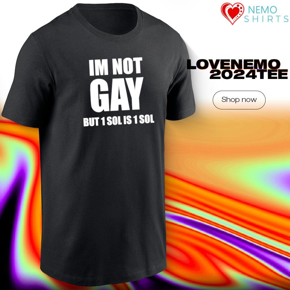 Im not gay but 1 sol is 1 sol classic shirt