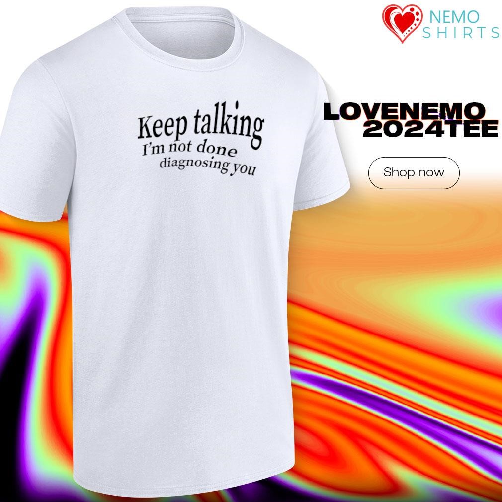 Keep Talking I'm not done diagnosing you classic shirt